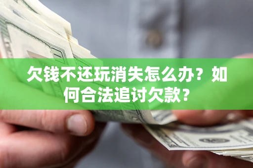 北京欠钱不还玩消失怎么办？如何合法追讨欠款？