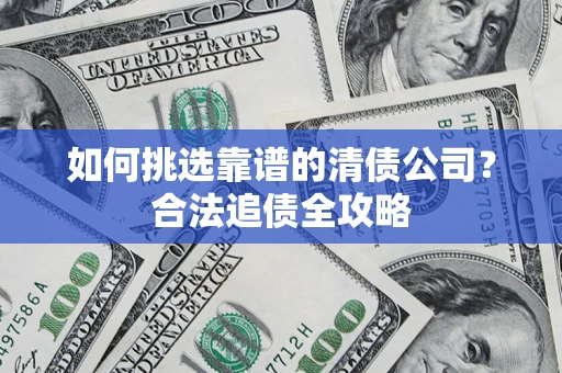北京如何挑选靠谱的清债公司?合法追债全攻略 北京如何挑选靠谱的清债公司?合法追债全攻略