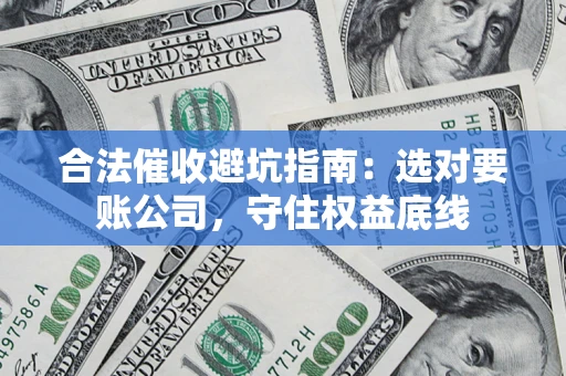 北京合法催收避坑指南：选对要账公司，守住权益底线