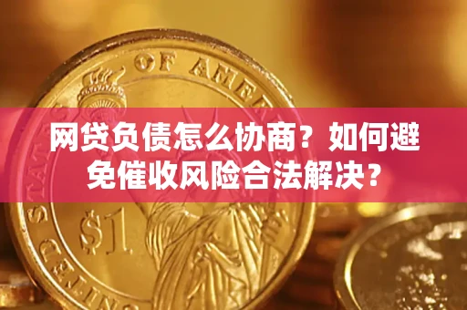 北京网贷负债怎么协商？如何避免催收风险合法解决？