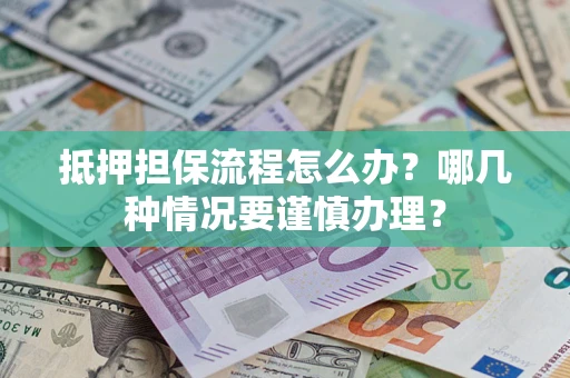 北京抵押担保流程怎么办？哪几种情况要谨慎办理？