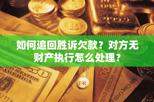 北京如何追回胜诉欠款？对方无财产执行怎么处理？