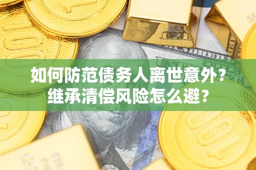 北京如何防范债务人离世意外？继承清偿风险怎么避？
