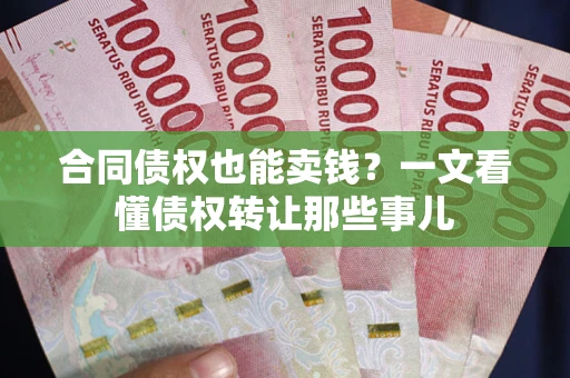 北京合同债权也能卖钱？一文看懂债权转让那些事儿