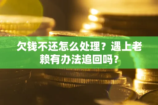 北京欠钱不还怎么处理？遇上老赖有办法追回吗？