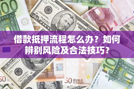 北京借款抵押流程怎么办？如何辨别风险及合法技巧？