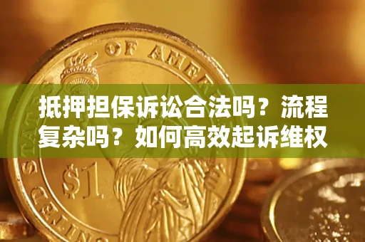 北京抵押担保诉讼合法吗？流程复杂吗？如何高效起诉维权？