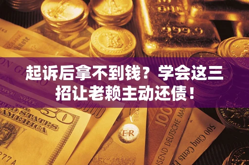 北京起诉后拿不到钱？学会这三招让老赖主动还债！