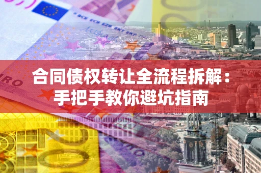北京合同债权转让全流程拆解：手把手教你避坑指南