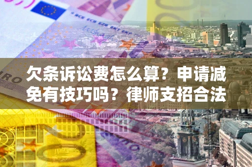 北京欠条诉讼费怎么算？申请减免有技巧吗？律师支招合法省钱