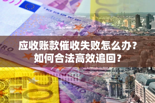 北京应收账款催收失败怎么办？如何合法高效追回？