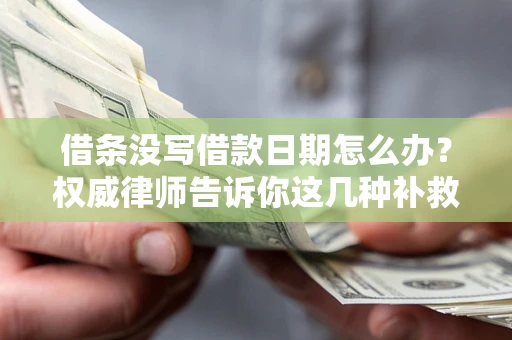 北京借条没写借款日期怎么办？权威律师告诉你这几种补救方法！