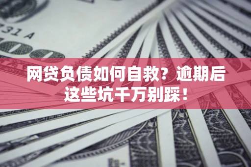北京网贷负债如何自救？逾期后这些坑千万别踩！