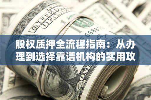 北京股权质押全流程指南：从办理到选择靠谱机构的实用攻略