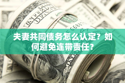 北京夫妻共同债务怎么认定？如何避免连带责任？