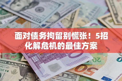 北京面对债务拘留别慌张！5招化解危机的最佳方案
