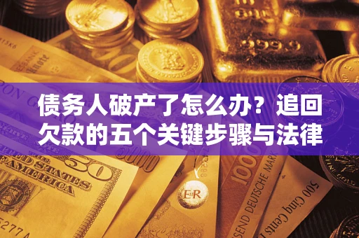 北京债务人破产了怎么办？追回欠款的五个关键步骤与法律策略