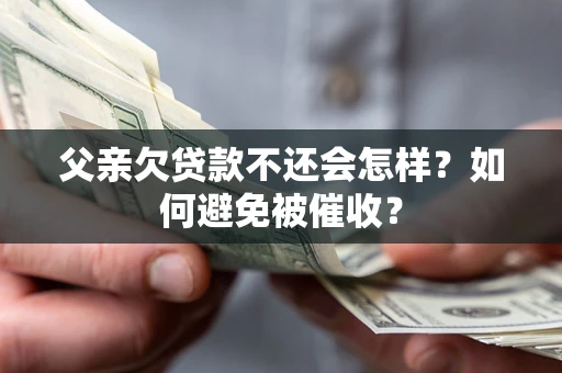 北京父亲欠贷款不还会怎样？如何避免被催收？