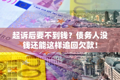 北京起诉后要不到钱？债务人没钱还能这样追回欠款！