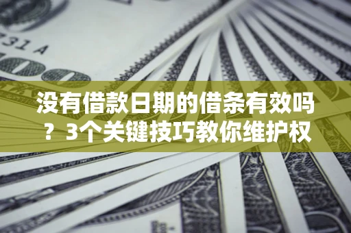 北京没有借款日期的借条有效吗？3个关键技巧教你维护权益
