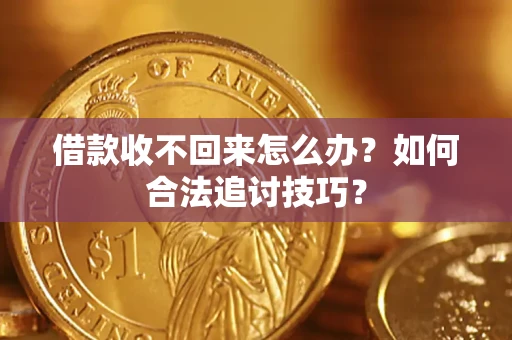 北京借款收不回来怎么办？如何合法追讨技巧？