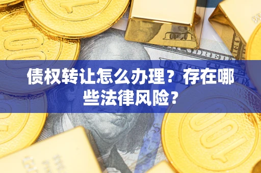 北京债权转让怎么办理？存在哪些法律风险？