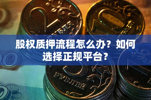 北京股权质押流程怎么办？如何选择正规平台？