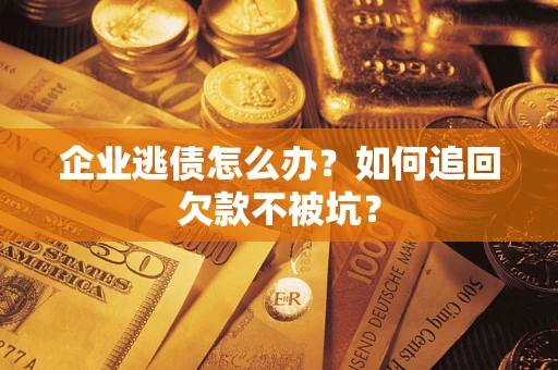 北京企业逃债怎么办？如何追回欠款不被坑？