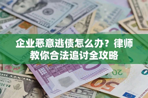 北京企业恶意逃债怎么办？律师教你合法追讨全攻略