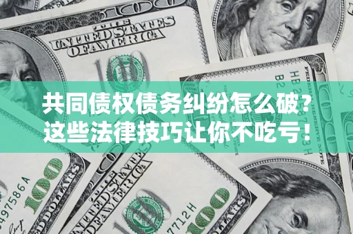 北京共同债权债务纠纷怎么破？这些法律技巧让你不吃亏！