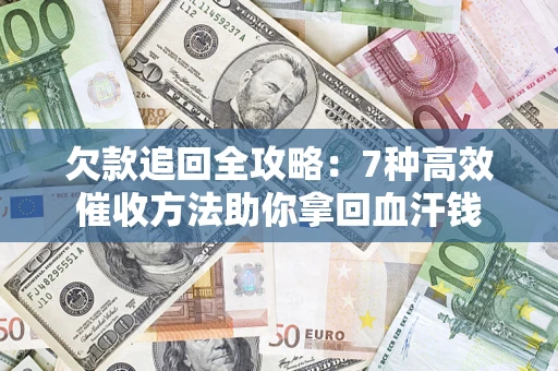 北京欠款追回全攻略：7种高效催收方法助你拿回血汗钱