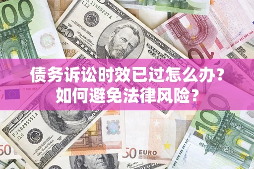 北京债务诉讼时效已过怎么办？如何避免法律风险？