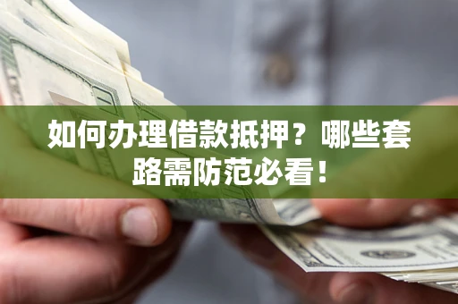 北京如何办理借款抵押？哪些套路需防范必看！