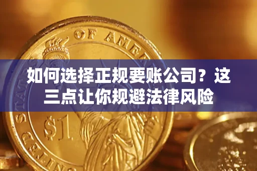 北京如何选择正规要账公司？这三点让你规避法律风险