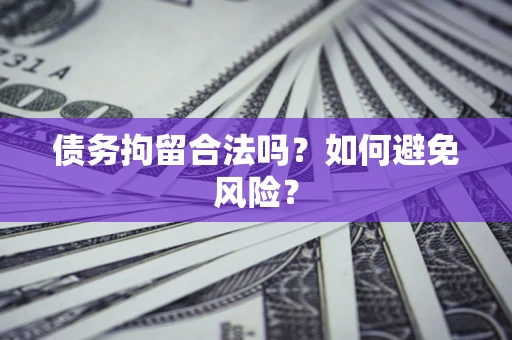 北京债务拘留合法吗？如何避免风险？
