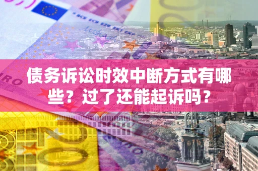 北京债务诉讼时效中断方式有哪些？过了还能起诉吗？