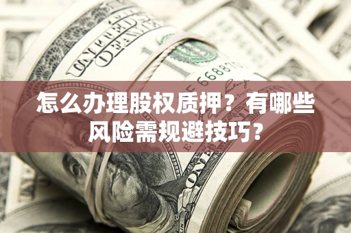 北京怎么办理股权质押？有哪些风险需规避技巧？