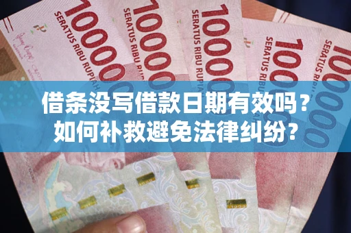 北京借条没写借款日期有效吗？如何补救避免法律纠纷？
