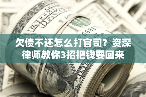 北京欠债不还怎么打官司？资深律师教你3招把钱要回来