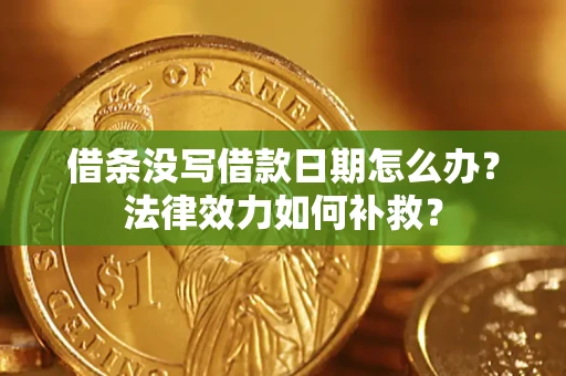 北京借条没写借款日期怎么办?法律效力如何补救? 北京借条没写借款日期怎么办?法律效力如何补救?