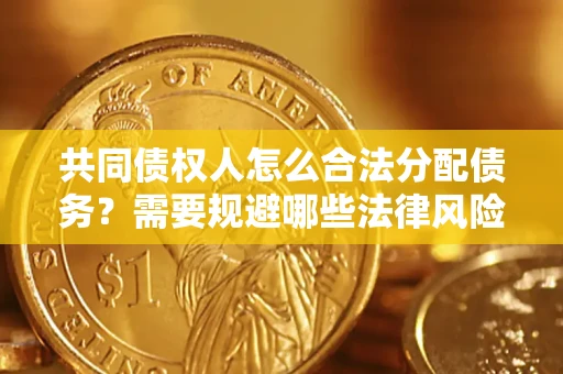 北京共同债权人怎么合法分配债务？需要规避哪些法律风险？