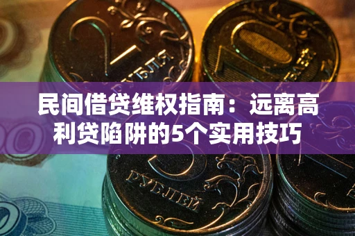 北京民间借贷维权指南：远离高利贷陷阱的5个实用技巧