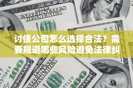 北京讨债公司怎么选择合法？需要规避哪些风险避免法律纠纷？