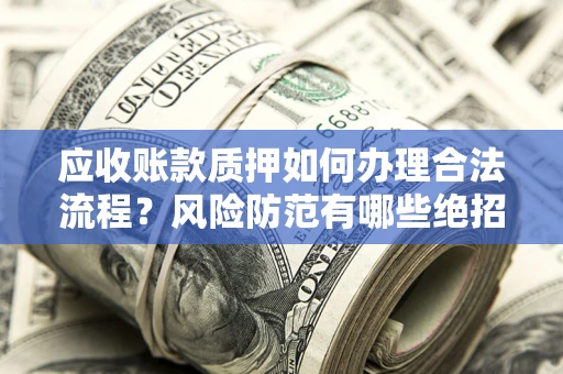 北京应收账款质押如何办理合法流程？风险防范有哪些绝招？