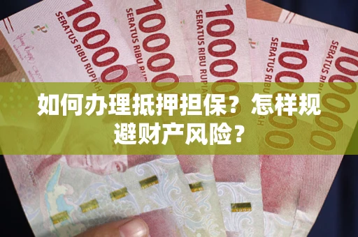 北京如何办理抵押担保？怎样规避财产风险？