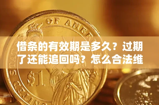 北京借条的有效期是多久？过期了还能追回吗？怎么合法维权？