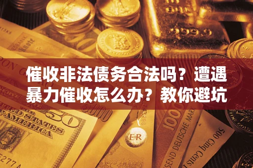 北京催收非法债务合法吗？遭遇暴力催收怎么办？教你避坑指南！
