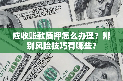 北京应收账款质押怎么办理？辨别风险技巧有哪些？