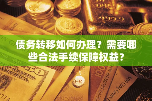北京债务转移如何办理？需要哪些合法手续保障权益？