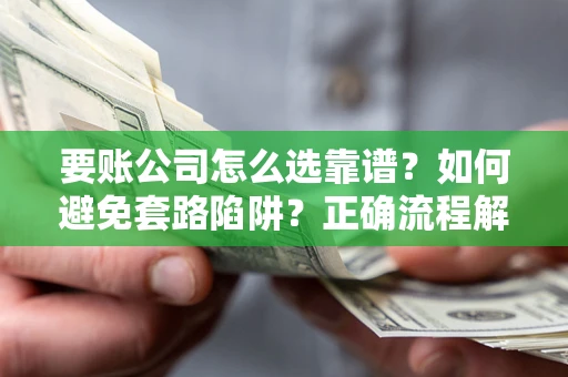 北京要账公司怎么选靠谱？如何避免套路陷阱？正确流程解析